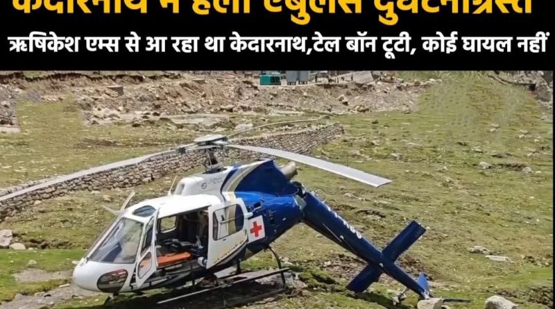 केदारनाथ में एम्स हॉस्पिटल का हेली एम्बुलेंस दुर्घटना ग्रस्त