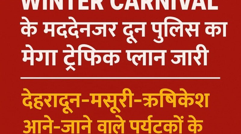 नववर्ष, क्रिसमस, विंटर कार्निवल व शीतकालीन पर्यटन के लिए दून पुलिस का विशेष यातायात प्लान जारी